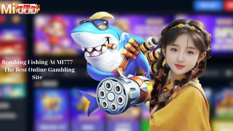 Bombing Fishing At MI777 - The Best Online Gambling Site