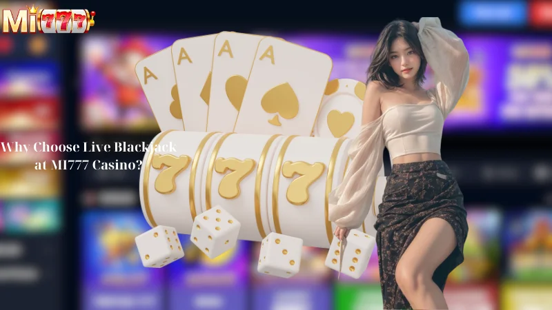 Why Choose Live Blackjack at MI777 Casino?